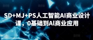 SD+MJ+PS人工智能AI商业设计课，0基础到Al商业应用-优品网赚资源库