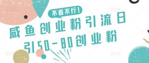 咸鱼创业粉引流日引50-80创业粉【揭秘】-优品网赚资源库