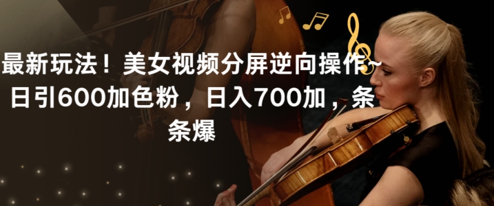 最新玩法！美女视频分屏逆向操作~日引600加色粉，日入700加，条条爆【揭秘】-优品网赚资源库