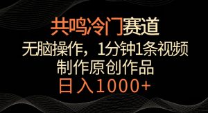 共鸣冷门赛道,无脑操作,一分钟一条视频,日入1000+【揭秘】-优品网赚资源库