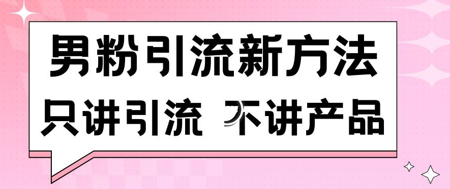 男粉引流新方法日引流100多个男粉只讲引流不讲产品不违规不封号【揭秘】-优品网赚资源库