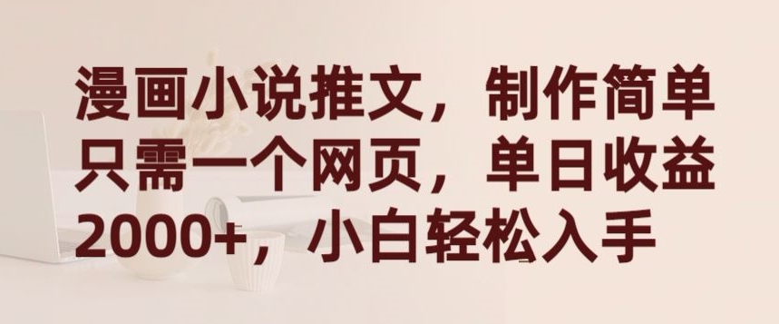 漫画小说推文，制作简单只需一个网页，单日收益2000+，小白轻松入手【揭秘】-优品网赚资源库