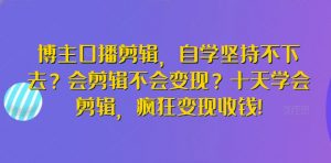 博主口播剪辑，自学坚持不下去？会剪辑不会变现？十天学会剪辑，疯狂变现收钱!-优品网赚资源库