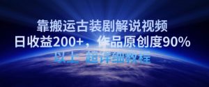 靠搬运古装剧解说视频，日收益200+，作品原创度90%以上，超详细教程【揭秘】-优品网赚资源库