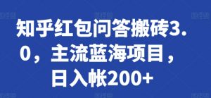 知乎红包问答搬砖3.0,主流蓝海项目,日入帐200+【揭秘】-优品网赚资源库