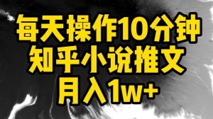 每天操作10分钟，知乎小说推文月入1w+【揭秘】-优品网赚资源库