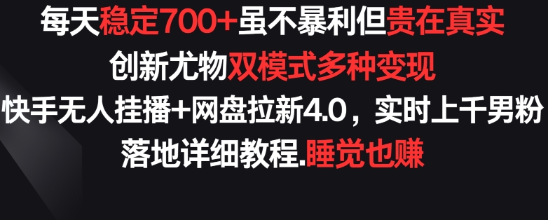 每天稳定700+,收益不高但贵在真实,创新尤物双模式多渠种变现,快手无人挂播+网盘拉新4.0【揭秘】-优品网赚资源库