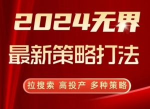 2024无界最新策略打法，拉搜索，高投产，多种策略-优品网赚资源库