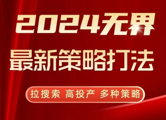 2024无界最新策略打法,拉搜索,高投产,多种策略-优品网赚资源库