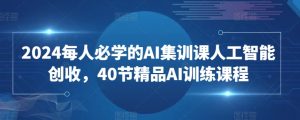2024每人必学的AI集训课人工智能创收,40节精品AI训练课程-优品网赚资源库