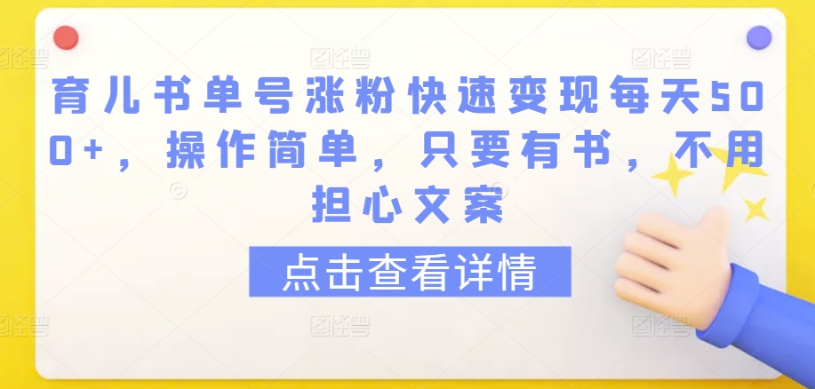 育儿书单号涨粉快速变现每天500+，操作简单，只要有书，不用担心文案【揭秘】-优品网赚资源库