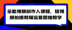全能视频创作人课程，短视频拍摄剪辑运营思维教学-优品网赚资源库