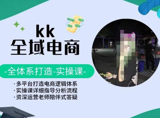 KK全域电商，全体系打造实操课，多平台打造电商逻辑体系-优品网赚资源库