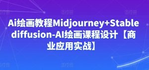 Ai绘画教程Midjourney+Stablediffusion-AI绘画课程设计【商业应用实战】-优品网赚资源库