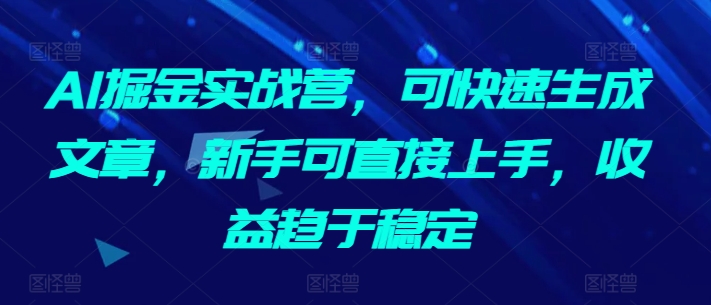 AI掘金实战营,可快速生成文章,新手可直接上手,收益趋于稳定-优品网赚资源库