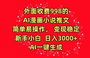外面收费998的AI漫画小说推文，简单易操作，变现稳定，新手小白日入3000+，AI一键生成【揭秘】-优品网赚资源库
