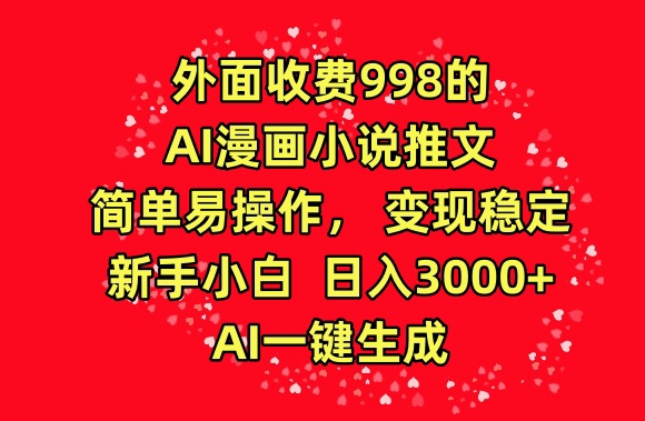 外面收费998的AI漫画小说推文，简单易操作，变现稳定，新手小白日入3000+，AI一键生成【揭秘】-优品网赚资源库