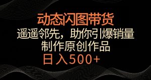 动态闪图带货，遥遥领先，冷门玩法，助你轻松引爆销量，日赚500+【揭秘】-优品网赚资源库