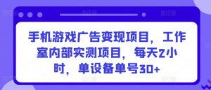 手机游戏广告变现项目，工作室内部实测项目，每天2小时，单设备单号30+【揭秘】-优品网赚资源库