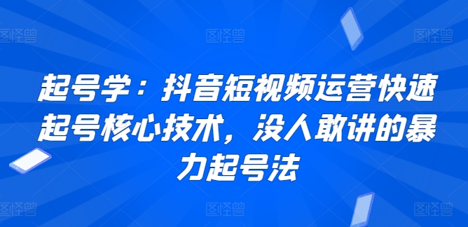 起号学:抖音短视频运营快速起号核心技术,没人敢讲的暴力起号法-优品网赚资源库