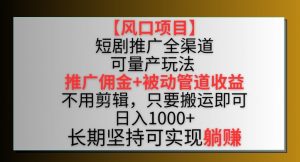 【风口项目】短剧推广全渠道最新双重收益玩法,推广佣金管道收益,不用剪辑,只要搬运即可【揭秘】-优品网赚资源库