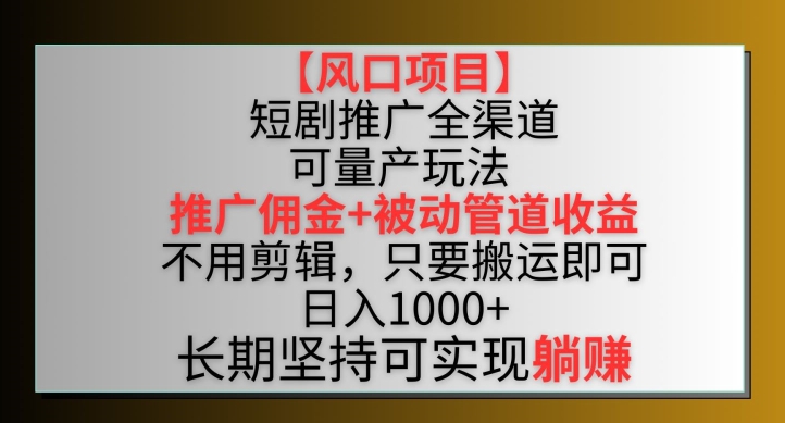 【风口项目】短剧推广全渠道最新双重收益玩法，推广佣金管道收益，不用剪辑，只要搬运即可【揭秘】-优品网赚资源库