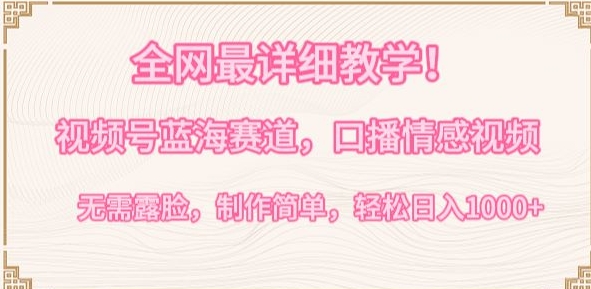 全网最详细教学，视频号蓝海赛道，口播情感视频，无需露脸，制作简单，轻松实现日入1000+【揭秘】-优品网赚资源库