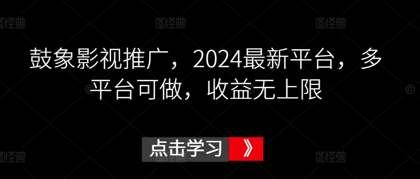 鼓象影视推广，2024最新平台，多平台可做，收益无上限【揭秘】-优品网赚资源库