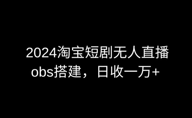 2024最新淘宝短剧无人直播,obs多窗口搭建,日收6000+【揭秘】-优品网赚资源库