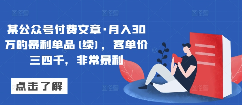某公众号付费文章·月入30万的暴利单品(续)，客单价三四千，非常暴利-优品网赚资源库