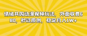 情绪共鸣动漫视频玩法，外面收费680，秒过原创，稳定月入1W+【揭秘】-优品网赚资源库