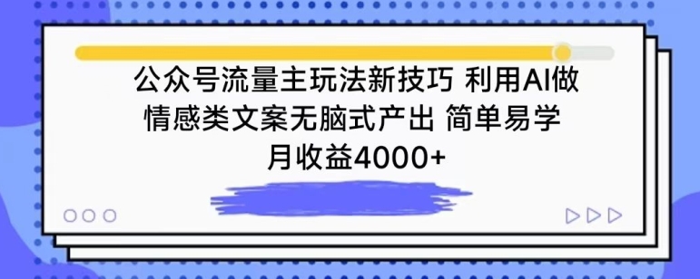 公众号流量主玩法新技巧，利用AI做情感类文案无脑式产出，简单易学，月收益4000+【揭秘】-优品网赚资源库