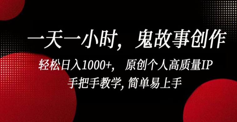 一天一小时，鬼故事创作， 轻松日入1000+， 原创个人高质量IP，手把手教学, 简单易上手【揭秘】-优品网赚资源库