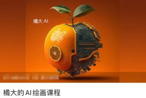 橘大的AI绘画课程,AI绘画零基础小白,从入门到精通-优品网赚资源库