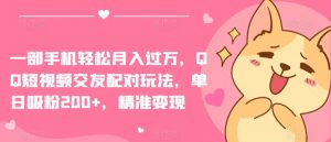 一部手机轻松月入过万，QQ短视频交友配对玩法，单日吸粉200+，精准变现【揭秘】-优品网赚资源库