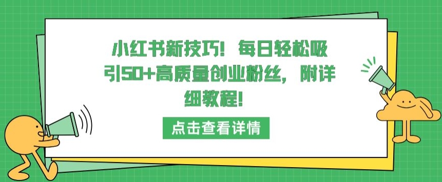 小红书新技巧，每日轻松吸引50+高质量创业粉丝，附详细教程【揭秘】-优品网赚资源库