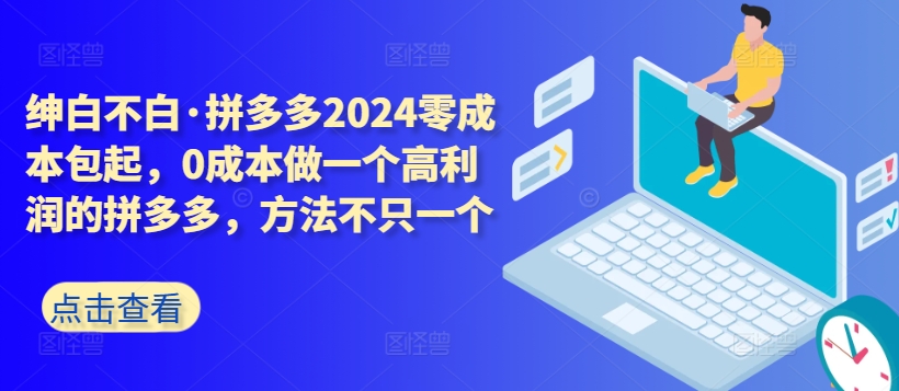 拼多多2024零成本包起，0成本做一个高利润的拼多多，方法不只一个-优品网赚资源库