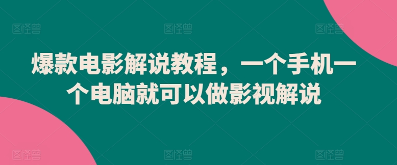 爆款电影解说教程，一个手机一个电脑就可以做影视解说-优品网赚资源库