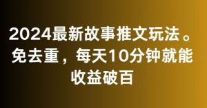 2024最新故事推文玩法，免去重，每天10分钟就能收益破百【揭秘】-优品网赚资源库