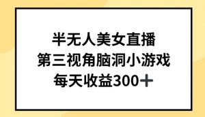 半无人美女直播，第三视角脑洞小游戏，每天收益300+【揭秘】-优品网赚资源库