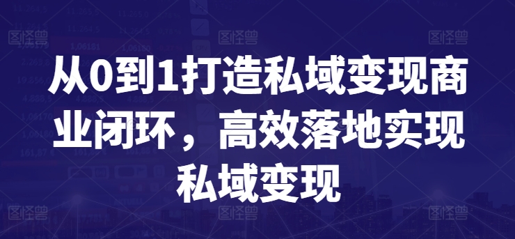 从0到1打造私域变现商业闭环,高效落地实现私域变现-优品网赚资源库