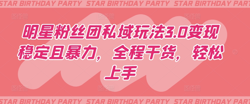 明星粉丝团私域玩法3.0变现稳定且暴力，全程干货，轻松上手【揭秘】-优品网赚资源库
