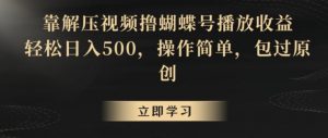 靠解压视频撸蝴蝶号播放收益,轻松日入500,操作简单,包过原创【揭秘】-优品网赚资源库