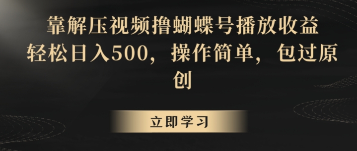 靠解压视频撸蝴蝶号播放收益,轻松日入500,操作简单,包过原创【揭秘】-优品网赚资源库