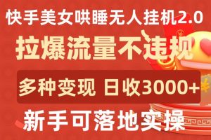 快手美女哄睡无人挂机2.0.拉爆流量不违规,多种变现途径,日收3000+,新手可落地实操【揭秘】-优品网赚资源库