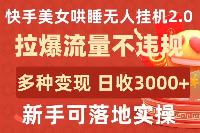 快手美女哄睡无人挂机2.0.拉爆流量不违规,多种变现途径,日收3000+,新手可落地实操【揭秘】-优品网赚资源库