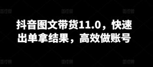 抖音图文带货11.0，快速出单拿结果，高效做账号-优品网赚资源库