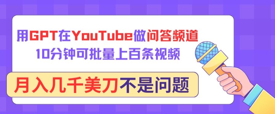 用GPT在YouTube做问答频道，10分钟可批量上百条视频，月入几千美刀不是问题【揭秘】-优品网赚资源库