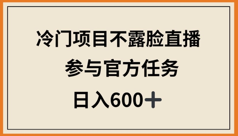 冷门项目不露脸直播，参与官方任务，日入600+【揭秘】-优品网赚资源库