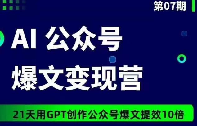 AI公众号爆文变现营07期，21天用GPT创作爆文提效10倍-优品网赚资源库